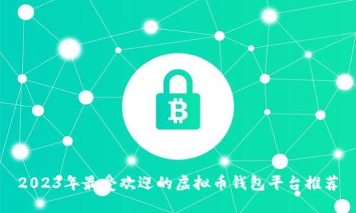 2023年最受欢迎的虚拟币钱包平台推荐
