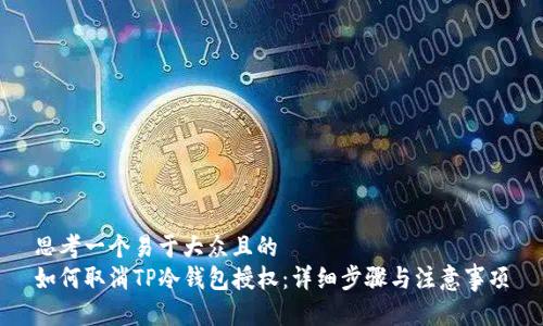 思考一个易于大众且的  
如何取消TP冷钱包授权：详细步骤与注意事项