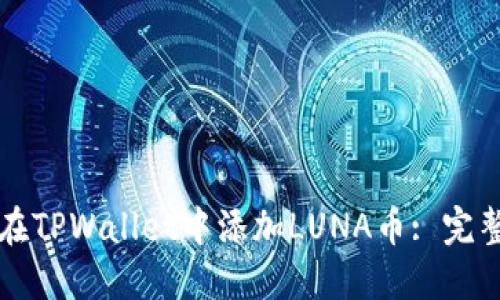 如何在TPWallet中添加LUNA币: 完整指南