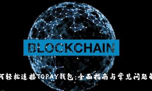 如何轻松连接TOPAY钱包：全面指南与常见问题解答