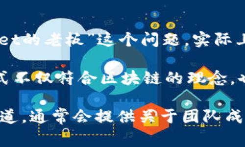 TPWallet（TP钱包）是一款区块链数字资产钱包，主要用于存储和管理加密货币及数字资产。关于“TPWallet的老板”这个问题，实际上，TPWallet的开发和运营团队由一群区块链技术和金融领域的专家组成，并没有单一的“老板”或创始人。

在区块链行业中，很多项目都是由团队合作开发的，而不是由一个单一的人领导。这种去中心化的管理模式不仅符合区块链的理念，也利于项目的持续发展与维护。

如果你对TPWallet的具体运营团队或背景有兴趣，可以访问其官方网站或查阅相关的社区公告与媒体报道，通常会提供关于团队成员的更多信息。