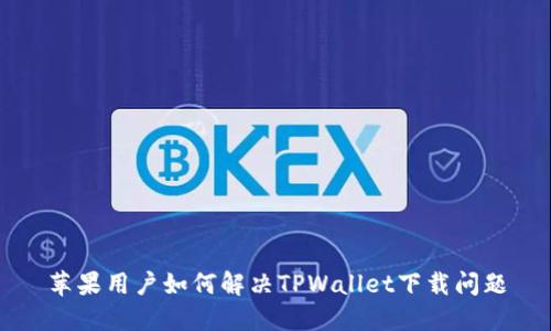 苹果用户如何解决TPWallet下载问题