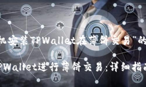 下面是关于“苹果手机安装TPWallet在薄饼交易”的、关键词和内容大纲。

苹果手机如何安装TPWallet进行薄饼交易：详细指南