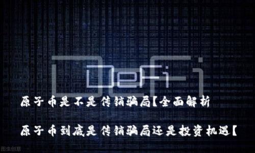 原子币是不是传销骗局？全面解析

原子币到底是传销骗局还是投资机遇？
