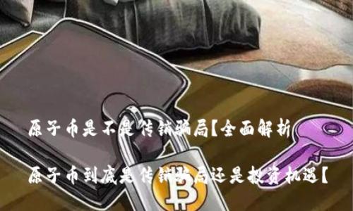 原子币是不是传销骗局？全面解析

原子币到底是传销骗局还是投资机遇？