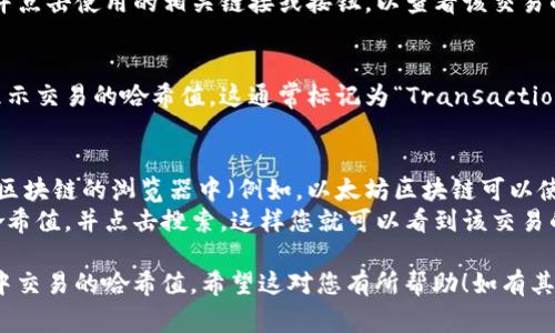 要查看TPWallet的哈希值（通常是指区块链交易的哈希），您可以按照以下步骤操作：

1. **访问TPWallet**：打开您的浏览器，输入TPWallet的官方网站或应用程序链接并登录您的账户。

2. **查找交易记录**：
   - 如果您是在TPWallet中进行交易，可以在钱包的主界面或“交易记录”部分找到您最近的交易列表。
   - 在该列表中，找到您要查看的交易，并点击使用的相关链接或按钮，以查看该交易的详细信息。

3. **查看详细信息**：
   - 在交易的详细信息页面上，通常会显示交易的哈希值。这通常标记为“Transaction Hash”或“哈希”。

4. **在区块链浏览器中查询**：
   - 您还可以直接将哈希值复制到相应区块链的浏览器中（例如，以太坊区块链可以使用Etherscan，BSC可以使用BscScan等）。
   - 进入区块链浏览器，粘贴您的交易哈希值，并点击搜索，这样您就可以看到该交易的状态、确认次数、时间戳等详细信息。

通过这些步骤，您就能轻松找到TPWallet中交易的哈希值。希望这对您有所帮助！如有其他问题，请随时询问。