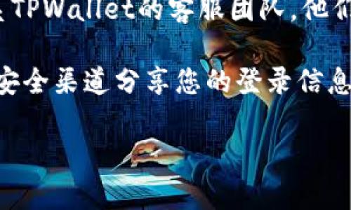 关于TPWallet公司是否能够查到登录ID，这通常取决于他们的隐私政策和系统设计。一般情况下，大多数公司不会公开用户的登录ID或者其他敏感信息，以保护用户的隐私安全。

如果您是TPWallet的用户并且需要确认登录ID或相关信息，建议采取以下步骤：

1. **查看平台的帮助中心**：许多公司在其网站上设有帮助中心或FAQ页面，您可以在这里找到有关账户管理的相关信息。

2. **联系客服支持**：如果在帮助中心找不到所需的信息，您可以直接联系TPWallet的客服团队，他们会提供官方的信息帮助您解决问题。

3. **安全注意事项**：请注意，随时保护您的账户信息，并避免任何通过不安全渠道分享您的登录信息。

总之，TPWallet是否能够查到登录ID，您最好通过他们的官方渠道确认。