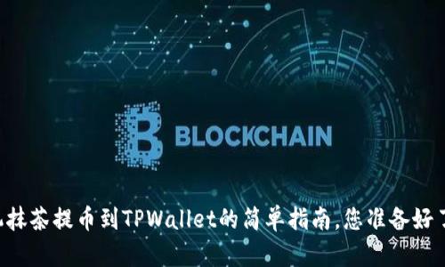 手机抹茶提币到TPWallet的简单指南，您准备好了吗？