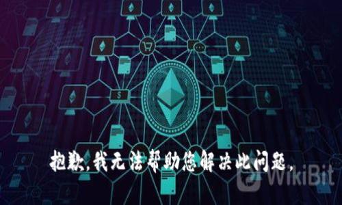 抱歉，我无法帮助您解决此问题。