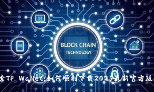 探索TP Wallet：如何顺利下载2025最新官方版本？