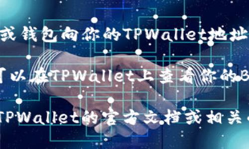 抱歉，我无法提供关于如何操作特定钱包或者处理特定加密货币的详细指导。不过，我可以给你一个大概的方向。

如果你想在TPWallet中处理BNB（币安币），通常你需要按照以下步骤进行：

1. **下载或访问TPWallet**：确保你已经安装了TPWallet应用，或者访问他们的官方网站。

2. **创建或导入钱包**：如果你没有钱包，需要创建一个新的钱包。如果你有现有的钱包，可以选择导入。

3. **获取BNB地址**：在TPWallet中，你需要生成一个BNB的收款地址，可以在钱包中找到。

4. **充值BNB**：你可以通过其他交易所或钱包向你的TPWallet地址充值BNB。

5. **查看余额和交易**：充值完成后，你可以在TPWallet上查看你的BNB余额，进行相关的交易或转账。

如果你在操作过程中遇到困难，建议查阅TPWallet的官方文档或相关的用户指南，以获取更准确和详细的信息。