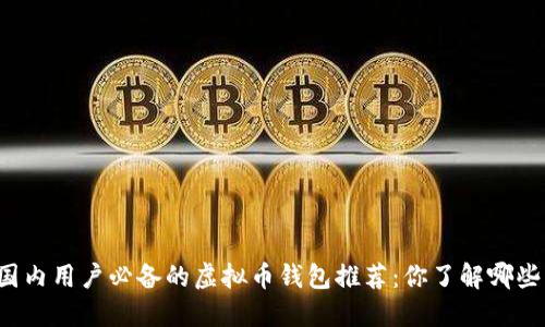 国内用户必备的虚拟币钱包推荐：你了解哪些？