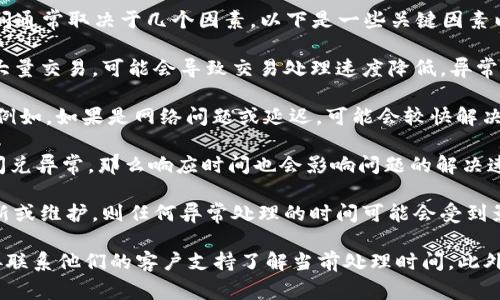 在使用TPWallet进行闪兑时，如果遇到异常情况，处理时间通常取决于几个因素。以下是一些关键因素以及我对该过程的理解：

1. **交易繁忙程度**：如果TPWallet的服务器正在处理大量交易，可能会导致交易处理速度降低，异常情况的处理时间也会随之延长。

2. **异常类型**：不同的异常类型需要不同的处理时间。例如，如果是网络问题或延迟，可能会较快解决；而对于技术故障或系统维护，可能需要更长时间。

3. **客户支持响应**：若用户需要联系客户支持以解决闪兑异常，那么响应时间也会影响问题的解决速度。一般情况下，客户支持会在工作日内回复。

4. **系统更新或维护**：如果TPWallet正在进行系统更新或维护，则任何异常处理的时间可能会受到影响。

建议用户在闪兑时注意查看TPWallet的官方公告，或直接联系他们的客户支持了解当前处理时间。此外，在进行重要交易前，确保网络连接稳定也是非常重要的。