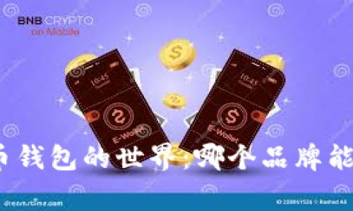 探索加密货币钱包的世界：哪个品牌能赢得你的心？