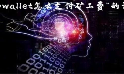 为了有效而清晰地回答您的问题，下面我将提供一个针对“tpwallet怎么支付矿工费”的详细指南。这将包括相关的关键词、结构化大纲以及内容主体。

### 和关键词


探索TPWallet支付矿工费的秘密：您值得了解的一切