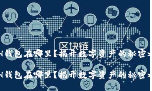 ETH钱包在哪里？揭开数字资产的秘密之旅

ETH钱包在哪里？揭开数字资产的秘密之旅