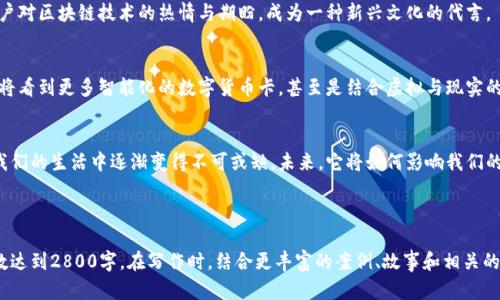 自己的建议内容仅供参考
  探索数字货币卡的多彩世界：它们背后隐藏着什么？ / 
 guanjianci 数字货币, 虚拟货币, 加密卡, 钱包设计 /guanjianci 

引言：数字货币卡的崛起
在这个数字化迅速发展的时代，数字货币卡的普及似乎是水到渠成。随着比特币、以太坊等虚拟货币的盛行，越来越多的人开始注重这一新兴支付方式。但是，数字货币卡究竟是什么？它们的图案、设计背后又包含了哪些故事呢？

数字货币卡的设计理念
数字货币卡的设计远不止于其外表的美观，更多的是其所代表的理念与文化。就像每一件艺术品都有它的灵魂，数字货币卡同样承载着人们对未来金融的期待与梦想。

从全球视野看数字货币卡的趋势
随着全球数字货币的兴起，各国也纷纷推出各自特色的数字货币卡。有的设计灵感来自于本国传统文化，有的则是科技感十足的现代风格。走在街上，我们仿佛能感受到这些卡片之间的微妙竞争。

数字货币卡的种类
市场上的数字货币卡种类繁多，从普通的虚拟货币支付卡到功能完善的加密货币钱包卡，每一种设计都有它独特的魅力。使用者的选择不仅取决于功能，还与卡片设计所传达的情感息息相关。

设计背后的艺术：比喻与隐喻
数字货币卡的设计就像是一场视觉盛宴，丰富的色彩和独特的图案相互交织。它们不仅仅是支付工具，更是将科技与艺术完美结合的一种象征。就像“生活像一盒巧克力”，每一张卡都各有各的特色，展现出多样的文化与情感。

用户与数字货币卡的链接
对于很多使用者来说，数字货币卡不仅仅是支付工具，更是身份的象征。它承载了用户对区块链技术的热情与期盼，成为一种新兴文化的代言。

未来展望：数字货币卡将如何演变
随着技术的不断发展，数字货币卡的未来将有更多可能性。也许在不久的将来，我们将看到更多智能化的数字货币卡，甚至是结合虚拟与现实的全新体验。

结论：数字货币卡的时代已来临
无论你是数字货币的忠实粉丝，还是对新兴技术持保留态度的人，数字货币卡都在我们的生活中逐渐变得不可或缺。未来，它将如何影响我们的支付方式、生活方式，甚至我们的价值观？这一切，依旧是一个充满悬念的谜题。

---

以上只是一个大致的框架与内容思路。可以进一步扩展每个部分的细节，使整体字数达到2800字。在写作时，结合更丰富的案例、故事和相关的数据，将文本中“数字货币卡”的主题深入展开。