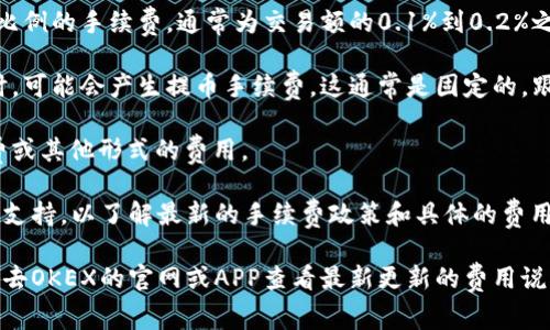OK交易手续费可能会根据不同的交易对和市场情况而有所变化。一般来说，加密货币交易所的手续费通常包括以下几种类型：

1. **交易手续费**：在进行交易时，平台会收取一定比例的手续费，通常为交易额的0.1%到0.2%之间，但此比例可能因交易量、用户等级等因素而变化。

2. **提币手续费**：当用户将资产提取到个人钱包时，可能会产生提币手续费，这通常是固定的，跟币种有关。

3. **平台费**：有些交易平台可能会收取账户管理费或其他形式的费用。

为了获得准确的信息，建议访问官方网站或联系客户支持，以了解最新的手续费政策和具体的费用结构。

如果你需要更详细的信息或具体的手续费计算，可以去OKEX的官网或APP查看最新更新的费用说明。