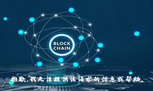 抱歉，我无法提供该请求的信息或帮助。