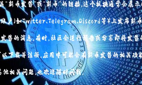 要查看TPWallet的新币发售，您可以按照以下步骤进行：

1. **访问TPWallet官方网站**：首先，您需要前往TPWallet的官方网站，以确保获取信息的准确性和及时性。

2. **查找“新币”或“发售”板块**：在网站的首页或主导航栏中，找到有关“新币发售”或“新币”的链接。这个板块通常会展示即将发售的币种和详细信息。

3. **查看公告或社交媒体**：TPWallet可能会在其官方网站、社交媒体账户（如Twitter、Telegram、Discord等）上发布新币发售的公告。在这些平台上跟踪相关动态，将有助于您获取最新的信息。

4. **参加社区活动**：加入TPWallet的社区，可以让您更快地得到新币发售的消息。有时，社区会进行预告或分享即将发售的代币信息。

5. **使用TPWallet应用**：如果TPWallet有相应的移动应用程序，您可以下载并注册，应用中可能会有新币发售的相关功能。

希望这些步骤能够帮助您顺利找到TPWallet的新币发售信息！如果有其他相关问题，也欢迎随时问我。