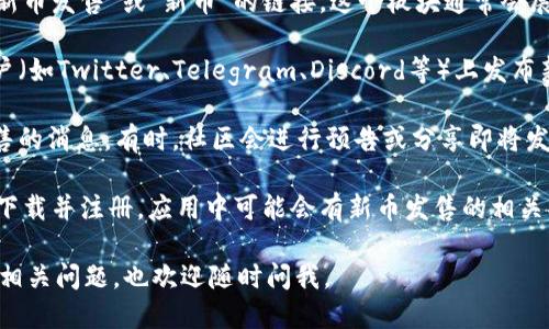 要查看TPWallet的新币发售，您可以按照以下步骤进行：

1. **访问TPWallet官方网站**：首先，您需要前往TPWallet的官方网站，以确保获取信息的准确性和及时性。

2. **查找“新币”或“发售”板块**：在网站的首页或主导航栏中，找到有关“新币发售”或“新币”的链接。这个板块通常会展示即将发售的币种和详细信息。

3. **查看公告或社交媒体**：TPWallet可能会在其官方网站、社交媒体账户（如Twitter、Telegram、Discord等）上发布新币发售的公告。在这些平台上跟踪相关动态，将有助于您获取最新的信息。

4. **参加社区活动**：加入TPWallet的社区，可以让您更快地得到新币发售的消息。有时，社区会进行预告或分享即将发售的代币信息。

5. **使用TPWallet应用**：如果TPWallet有相应的移动应用程序，您可以下载并注册，应用中可能会有新币发售的相关功能。

希望这些步骤能够帮助您顺利找到TPWallet的新币发售信息！如果有其他相关问题，也欢迎随时问我。