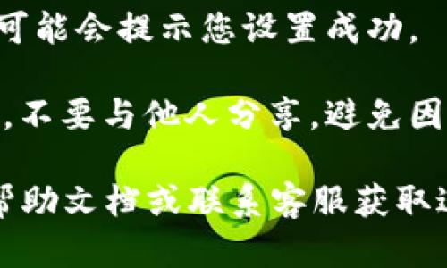 要在TPWallet中设置交易密码，请按照以下步骤进行操作：

1. **打开TPWallet应用**：首先，确保您已经安装了TPWallet应用，并且已经注册并登录到您的账户。

2. **进入安全设置**：在主界面，通常在右上角或底部导航栏中找到“设置”或“安全”选项，点击进入。

3. **设置交易密码**：在安全设置中，查找“交易密码”或类似的选项。点击进入后，您可能会看到“设置交易密码”或“更改交易密码”的选项。

4. **输入新密码**：按照提示输入您想要设置的交易密码。通常要求密码应包含字母、数字及特殊字符，并且长度要在系统规定的范围内。

5. **确认新密码**：输入完成后，您通常需要再次输入一遍来确认您设定的交易密码。

6. **保存设置**：确认无误后，保存您的设置。此时，系统可能会提示您设置成功。

7. **安全提示**：设置好交易密码后，务必保管好该密码。不要与他人分享，避免因密码泄露而导致的资产损失。

如果在任何步骤中遇到困难，建议查阅TPWallet的官方帮助文档或联系客服获取进一步的帮助。