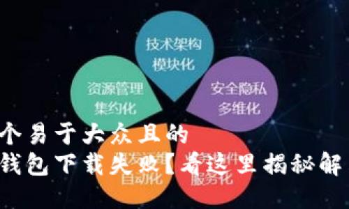 思考一个易于大众且的
小狐狸钱包下载失败？看这里揭秘解决方案！