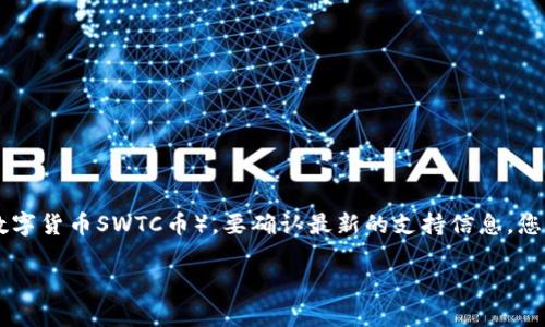 截至我最新的信息更新，TPWallet 是一个多链钱包，可以支持多种加密货币，包括 SWTC（中本聪数字货币SWTC币）。要确认最新的支持信息，您可以访问 TPWallet 的官方网站或相关的社区论坛，以获得最新的支持币种列表和钱包功能更新。

如果您对如何在 TPWallet 中使用 SWTC 或有其他相关问题，欢迎提问！