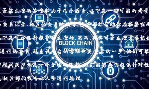 根据你提到的情况，tpwallet被盗100万USDT（即USD Tether）是否能立案的答案取决于几个因素。以下是一些可能的考量因素：

1. **是否有证据**：如果你有足够的证据证明这笔资金被盗，比如交易记录、相关的交易地址等，这些都能帮助你在报警或向平台反馈时提供有效信息。

2. **盗窃的性质**：如果这涉及到网络诈骗或黑客攻击，通常情况下是可以选择报警并立案的。然而，具体可否立案需要根据当地法律、警方的咨询，以及事件的具体情况来决定。

3. **使用平台的政策**：如果你是通过特定的平台（如tpwallet）进行的交易，联系该平台的客服也是重要的一步。他们可能有自己的流程来处理此类盗窃事件，并可能对此提供帮助或补偿。

4. **法律咨询**：针对涉及大额资金的盗窃事件，咨询专业的法律顾问或律师是一个合适的选择，他们能够为你提供针对性的建议并协助你采取相应的法律步骤。

如果你遭遇了此类事件，建议尽快采取行动，收集相关证据，并联系相关部门或专业人士进行处理。