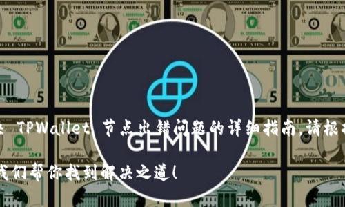 注意：以下内容是一个关于如何解决 TPWallet 节点出错问题的详细指南。请根据自己的需求进行适当调整和修改。

TPWallet 节点出错了？看这里，让我们帮你找到解决之道！