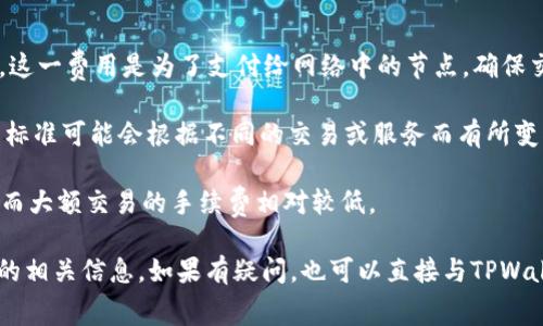 转到TPWallet是否需要手续费，通常取决于以下几个因素：

1. **网络费用**：在区块链上进行交易时，通常会收取网络费用（也称为“矿工费用”），这一费用是为了支付给网络中的节点，确保交易的顺利执行。这种费用的高低取决于网络拥堵情况以及所使用区块链的具体规则。

2. **平台政策**：TPWallet本身可能会有自己的规定，是否收取手续费以及手续费的标准可能会根据不同的交易或服务而有所变化。

3. **转账金额**：一些平台在特定条件下可能会对小额交易收取更高比例的手续费，而大额交易的手续费相对较低。

建议在进行转账前，查看TPWallet的官方文档或用户协议，以确认是否有任何手续费的相关信息。如果有疑问，也可以直接与TPWallet的客服进行咨询以获取最新的手续费政策。