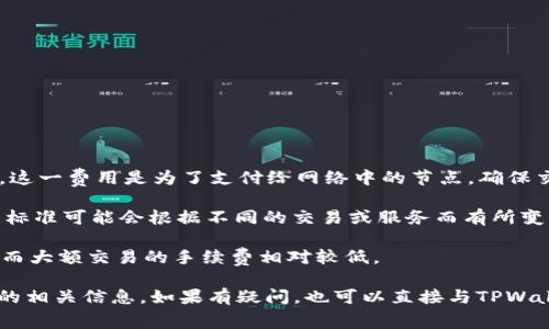 转到TPWallet是否需要手续费，通常取决于以下几个因素：

1. **网络费用**：在区块链上进行交易时，通常会收取网络费用（也称为“矿工费用”），这一费用是为了支付给网络中的节点，确保交易的顺利执行。这种费用的高低取决于网络拥堵情况以及所使用区块链的具体规则。

2. **平台政策**：TPWallet本身可能会有自己的规定，是否收取手续费以及手续费的标准可能会根据不同的交易或服务而有所变化。

3. **转账金额**：一些平台在特定条件下可能会对小额交易收取更高比例的手续费，而大额交易的手续费相对较低。

建议在进行转账前，查看TPWallet的官方文档或用户协议，以确认是否有任何手续费的相关信息。如果有疑问，也可以直接与TPWallet的客服进行咨询以获取最新的手续费政策。