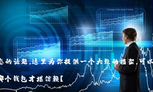 这是一个较为复杂和动态的话题，这里为你提供一个大致的框架，可以根据需要进行深入扩展。

 当虚拟币的潮起潮落，哪个钱包才堪信赖？