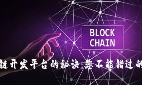 选择最佳区块链开发平台的秘诀：您不能错过的五大关键因素