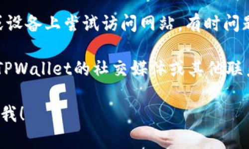 如果您无法访问TPWallet的官方网站，可能有几个原因以及对应的解决方案。以下是您可以尝试的步骤：

1. **检查网络连接**：确保您的设备连接到互联网，并尝试访问其他网站以确认网络正常。

2. **使用VPN**：有时，特定地区可能会限制访问某些网站。使用VPN可以帮助您绕过这些限制。

3. **清除浏览器缓存**：有时缓存可能导致加载问题。您可以尝试清除浏览器的缓存和Cookies，然后重新打开网站。

4. **检查网站状态**：使用一些网站监测工具（如Down For Everyone Or Just Me）来确认TPWallet是否真的无法访问。

5. **尝试不同的浏览器或设备**：在不同的浏览器或设备上尝试访问网站，有时问题可能与特定浏览器的设置有关。

6. **联系支持**：如果上述方法都无效，您可以查找TPWallet的社交媒体或其他联系方式，看看是否有相关的公告或是系统维护的信息。

如果您还有其他问题或者需要进一步的帮助，请告诉我！