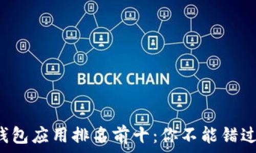     
区块链钱包应用排名前十：你不能错过的选择！