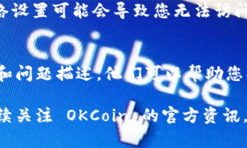 如果您无法登录 OKCoin，您可以尝试以下几种方法来解决这个问题：

1. 检查账户信息
首先确认您输入的电子邮件或手机号以及密码是否正确。确保没有输入错误的字符，尤其是在密码中，因为密码是区分大小写的。

2. 重置密码
如果您忘记了密码或者无法确认密码的正确性，可以尝试通过“忘记密码”功能重置您的密码。按照系统提示输入您的电子邮件或手机号码，随后您将收到重置密码的链接。

3. 检查网络连接
有时网络问题也可能导致您无法登录。确保您的网络连接正常，尝试使用其他网络或者重新启动您的路由器。

4. 浏览器缓存和Cookie
清除浏览器缓存和Cookie可能有助于解决登录问题。您可以在浏览器的设置中找到相关选项，清除后重启浏览器再尝试登录。

5. 使用其他设备或浏览器
如果在某个特定的设备或浏览器上无法登录，可以尝试在其他设备或使用不同的浏览器进行登录。

6. VPN或代理设置
如果您在某些地区使用 VPN 或代理，请尝试禁用它们。某些地区的网络设置可能会导致您无法访问特定网站。

7. 联系客服
如果以上方法都无法解决问题，建议直接联系客服。提供您的账户信息和问题描述，他们可以帮助您找回对账户的访问。

希望这些方法能够帮助您解决登录问题！如果问题仍然存在，请确保持续关注 OKCoin 的官方资讯，看看是否有系统维护或其他安全提示。