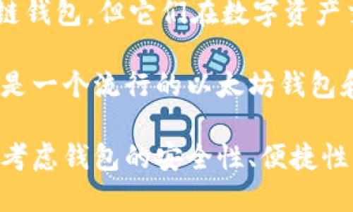 中国的区块链钱包品牌在近年来迅速发展，随着区块链技术和加密货币的普及，越来越多的用户开始关注安全、便捷的数字资产管理工具。以下是一些在中国市场上比较知名的区块链钱包品牌：

1. **imToken**：imToken 是中国最受欢迎的钱包之一，它支持以太坊及其代币、比特币和其他多种数字资产。imToken 以用户友好的界面和强大的安全性著称。

2. **TokenPocket**：TokenPocket 是一个多链钱包，支持多个公链和众多数字货币，方便用户进行跨链操作。它提供了去中心化交易平台（DEX）和丰富的 DApp 接入。

3. **链信钱包**：链信钱包着力于建立一个社交生态系统，用户可以通过钱包进行信息交流、资产管理和社交互动。

4. **比原链钱包（Biyao Wallet）**：比原链钱包是专注于比原链的生态工具，简化了用户的资产管理和交易流程。

5. **Nervos 生态钱包**：Nervos 是一个开源的区块链生态系统，旗下钱包提供了对 Nervos 网络和相应代币的支持。

6. **火币钱包**：火币是著名的数字货币交易平台，其钱包服务也受到很多用户的青睐，提供安全的数字资产存储和交易功能。

7. **OKEx钱包**：OKEx 是另一家大型交易所，其钱包产品也相对成熟，用户可以在这里轻松管理他们的数字资产。

8. **币安钱包**：币安的钱包服务同样受到广泛欢迎，提供便捷的资产管理功能并支持多种数字货币。

9. **Alipay（支付宝）和 WeChat Pay（微信支付）**：虽然这两者不是专门的区块链钱包，但它们在数字资产交易方面的拓展使其在某种程度上也开始涉及区块链相关功能。

10. **MetaMask**：虽然是全球产品，但在中国的用户也在逐渐增加。MetaMask 是一个流行的以太坊钱包和浏览器扩展，能够与 DApp 进行良好的集成。

这些钱包各具特色，适用于不同类型的用户和需求。在选择区块链钱包时，用户应该考虑钱包的安全性、便捷性以及支持的币种和功能，选择最适合自己的产品。