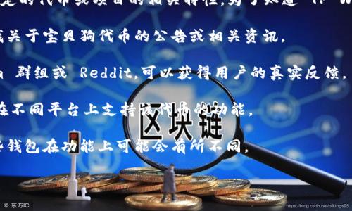 TP Wallet 是一个数字资产管理和交易的平台，而“宝贝狗分红”可能是某种特定的代币或项目的相关特性。为了知道 TP Wallet 是否参与某种特定代币（如宝贝狗代币）分红，您可以考虑以下几个步骤：

1. **查看官方信息**：访问 TP Wallet 的官方网站或官方社交媒体渠道，查找关于宝贝狗代币的公告或相关资讯。

2. **社区反馈**：加入 TP Wallet 或宝贝狗项目的社区讨论，例如 Telegram 群组或 Reddit，可以获得用户的真实反馈。

3. **项目白皮书**：查看宝贝狗代币的白皮书，了解其是否有分红机制及如何在不同平台上支持该代币的功能。

4. **平台支持情况**：确认 TP Wallet 是否支持存储和管理宝贝狗代币，某些钱包在功能上可能会有所不同。

如果您希望获得更准确的信息，建议查看上述渠道。