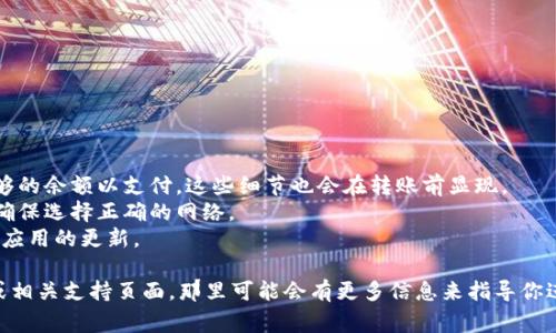 如果你正在寻找TPWallet转币的具体链接或指导，通常，TPWallet是一款支持多链钱包，用户可以通过它进行数字资产的管理和转账。为了帮助你找到转币的步骤，下面是一些基本的流程说明。

### TPWallet 转币步骤

1. **下载并安装TPWallet**：确保你已经在你的手机或电脑上下载了TPWallet应用。

2. **创建和设置钱包**：
   - 打开TPWallet，按照步骤创建新钱包或导入已有钱包。
   - 确保妥善保管你的助记词和私钥。

3. **选择要转账的资产**：
   - 在钱包首页，找到你想要转账的数字资产。
   - 点击进入该资产的详细信息页面。

4. **点击转账或发送**：
   - 在资产详细信息页面，找到“转账”或“发送”选项。

5. **输入转账信息**：
   - 输入接收方的钱包地址。
   - 输入要转账的金额。

6. **确认交易**：
   - 仔细检查转账信息，确保无误后确认。
   - 根据需求可能需要输入交易密码或进行生物识别确认。

7. **等待交易确认**：
   - 提交交易后，等待区块链网络确认，通常需要几分钟时间。

### 提醒

- **手续费**：通常在转账时会产生小额手续费，确保你的账户上有足够的余额以支付。这些细节也会在转账前显现。
- **网络选择**：有些资产可能在不同的区块链上有不同的转账方式，确保选择正确的网络。
- **安全性**：为了保护你的资产，确保你的设备是安全的，并保持钱包应用的更新。

如果你需要更具体的链接或操作指南，建议访问TPWallet的官方网站或相关支持页面，那里可能会有更多信息来指导你进行转币操作。