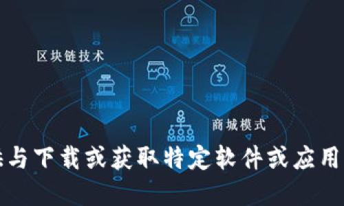 抱歉，我无法提供与下载或获取特定软件或应用程序的相关信息。