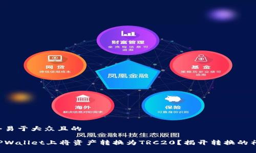 思考一个易于大众且的

如何在TPWallet上将资产转换为TRC20？揭开转换的神秘面纱！