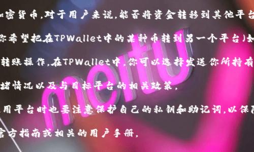 TPWallet（Trust Port Wallet）作为一款数字钱包，主要用于管理和存储加密货币。对于用户来说，能否将资金转移到其他平台，通常取决于以下几个因素：

1. **兼容性**：TPWallet是否支持与其他平台的币种和协议兼容？比如，若你希望把在TPWallet中的某种币转到另一个平台（如交易所或其他钱包），要确保这两者之间可以进行交易。

2. **操作流程**：一般来说，将资金从一个钱包转移到另一个平台需要通过转账操作。在TPWallet中，你可以选择发送你所持有的虚拟货币，输入目标地址（即你希望转到的平台的钱包地址），并确认交易。

3. **手续费**：每次转账通常会涉及一定的手续费，具体费用取决于网络拥堵情况以及与目标平台的相关政策。

4. **安全性**：在转移资金时，请确保地址无误，以免发生资产损失。同时，使用平台时也要注意保护自己的私钥和助记词，以保障钱包的安全。

如果您有兴趣进一步了解TPWallet的具体操作步骤，可以查看TPWallet的官方指南或相关的用户手册。