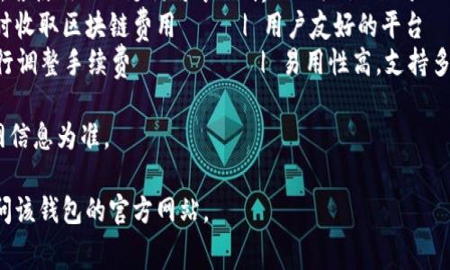 以下是一个关于区块链钱包收费标准的示例表格。在这个表格中，我们将展示一些常见的区块链钱包及其收费标准。请注意，实际费用可能会因平台和市场波动而有所不同。

| 钱包名称       | 收费类型        | 费用说明                                | 备注                       |
|----------------|-----------------|-----------------------------------------|----------------------------|
| MetaMask       | 转账手续费      | 根据网络拥堵情况，手续费波动          | 以太坊网络交易的常用钱包   |
| Coinbase       | 交易费用        | 1.49% 的交易费，具体根据交易金额而定  | 支持多种数字货币交易       |
| Trust Wallet    | 提现手续费      | 根据区块链网络收取，具体金额因币种而异 | 兼容多种区块链，使用方便   |
| Binance Wallet   | 交易费用        | 0.1% 的交易费，若使用BNB支付可享99折  | 关联Binance交易所           |
| Blockchain.com  | 存款费用        | 存款免费，但提现时收取区块链费用     | 用户友好的平台             |
| Exodus         | 交易费用        | 根据网络情况，自行调整手续费          | 易用性高，支持多种货币     |

请注意，以上收费标准是示例，仅供参考，实际费用以各钱包官网信息为准。

如果您对某个特定钱包的费用或服务有更深入的了解，建议访问该钱包的官方网站。