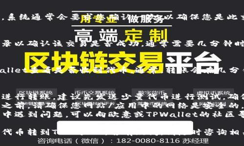 为了将欧意（YOU）代币转到TPWallet，您可以遵循以下步骤：

### 一、准备工作
在开始转账之前，请确保您已经准备好以下内容：
1. **欧意钱包**：确保您拥有可以接收和发送欧意代币的钱包。比如MetaMask、Trust Wallet等。
2. **TPWallet**：确保您已经下载并设置好TPWallet，并拥有一个有效的钱包地址。

### 二、获取代币信息
1. **查看欧意合约地址**：在转账前，请确认欧意代币的合约地址，以确保您不会发送到错误的地址。

### 三、转账步骤
以下是将欧意代币转到TPWallet的基本步骤：

1. 打开您的欧意钱包
登录到您存储欧意代币的钱包，确保您的钱包中有足够的欧意代币可供转账。

2. 找到转账选项
在钱包中查找“转账”或“发送”选项。这通常在主界面或菜单中可见。

3. 输入TPWallet地址
将您的TPWallet地址复制并粘贴到转账界面的接收地址栏中。确保地址正确，以免丢失代币。

4. 输入转账数量
指定您希望转移的欧意代币数量。建议在第一次转账时使用小额进行测试。

5. 确认交易费用
在确认转账之前，请检查交易费用（Gas费）。确保您钱包中有足够的代币支付交易费用。

6. 确认和提交交易
在确认所有信息无误后，提交交易。系统通常会要求您确认一次，以确保您是此交易的发起者。

7. 查看交易记录
在您的钱包中，您可以查看交易记录以确认该交易是否成功。通常需要几分钟时间，具体取决于网络的拥堵情况。

### 四、入账到TPWallet
一旦交易确认，您需要去您的TPWallet查看是否收到代币。通常，转账会在几分钟内完成。

### 五、注意事项
- **小额测试**：如果您是第一次进行转账，建议先发送少量代币进行测试，确保流程顺利。
- **交易确认**：在进行任何转账之前，请确保您网站/应用中的网络是安全的，避免通过不可靠的链接进行操作。
- **社区和支持**：如果转账过程中遇到问题，可以向欧意或TPWallet的社区寻求帮助。

通过以上步骤，您可以顺利将欧意代币转到TPWallet。若有疑问，请随时咨询相关的支持团队或社区。