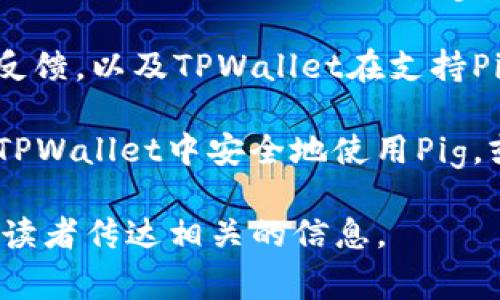 要在有关TPWallet的讨论中提到Pig，可以参考以下几个方面：

1. **Pig和TPWallet的关系**：简单介绍Pig的功能、用途，以及它如何与TPWallet相结合，例如在TPWallet中利用Pig进行资产管理或交易的便利性。

2. **使用案例分析**：分享一些具体的使用案例，说明用户如何在TPWallet中使用Pig进行操作，增加实用价值。

3. **社区见解**：提到Pig在区块链社区中的影响力或用户反馈，以及TPWallet在支持Pig方面的优势。

4. **技术细节**：可以介绍一些技术性的细节，例如如何在TPWallet中安全地使用Pig，或者如何利用API与TPWallet集成Pig的功能。

通过这些方式，可以有效地将Pig与TPWallet关联起来，并向读者传达相关的信息。