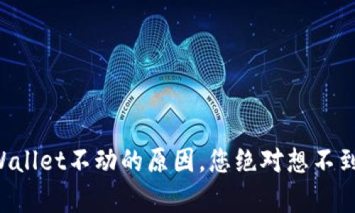 揭秘TPWallet不动的原因，您绝对想不到的真相！