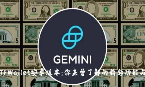 探索TPWallet安卓版本：你未曾了解的精彩功能与秘密