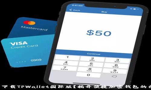   
如何轻松下载TPWallet国际版？揭开便捷加密钱包的神秘面纱！