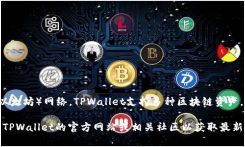 ABT（ArcBlock）币可以在TPWallet上使用Ethereum（以太坊）网络。TPWallet支持多种区块链资产，但ABT主要是在Ethereum生态系统中的ERC-20代币。

如果有最新的信息变化或不同的网络支持，建议您查阅TPWallet的官方网站或相关社区以获取最新的支持信息。